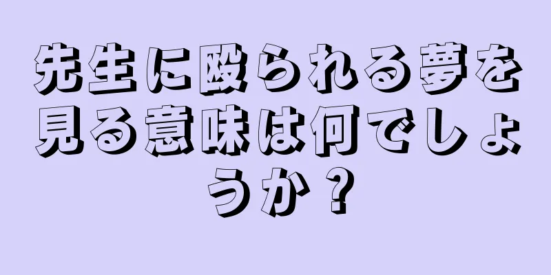 先生に殴られる夢を見る意味は何でしょうか？