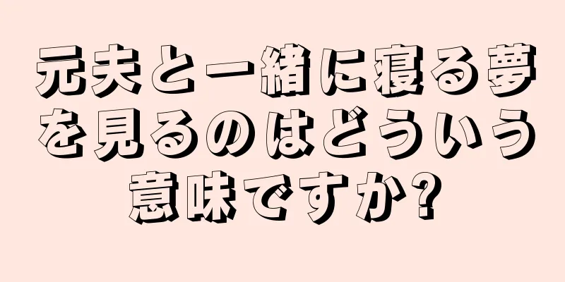 元夫と一緒に寝る夢を見るのはどういう意味ですか?