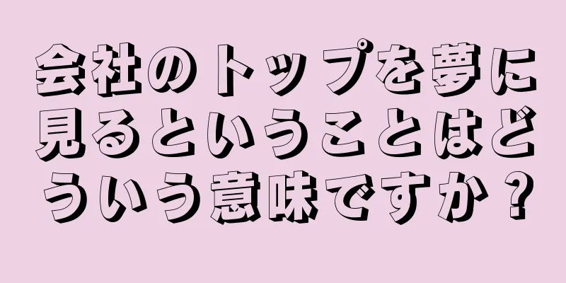 会社のトップを夢に見るということはどういう意味ですか？