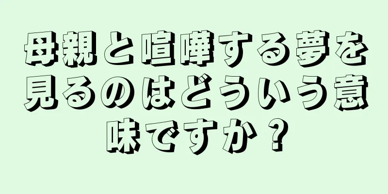 母親と喧嘩する夢を見るのはどういう意味ですか？