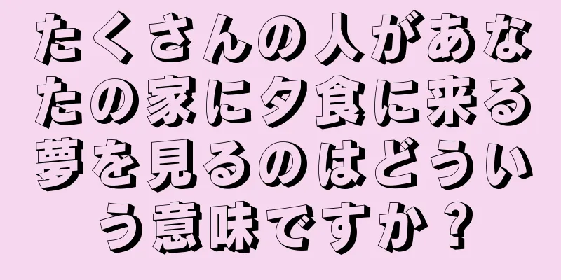 たくさんの人があなたの家に夕食に来る夢を見るのはどういう意味ですか？