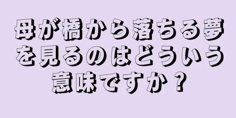 母が橋から落ちる夢を見るのはどういう意味ですか？