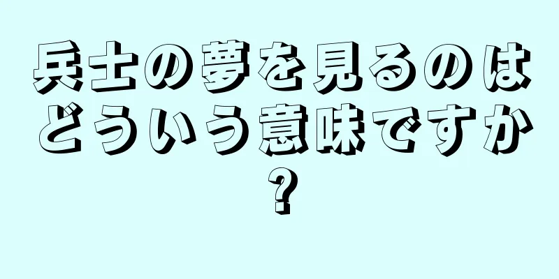 兵士の夢を見るのはどういう意味ですか?