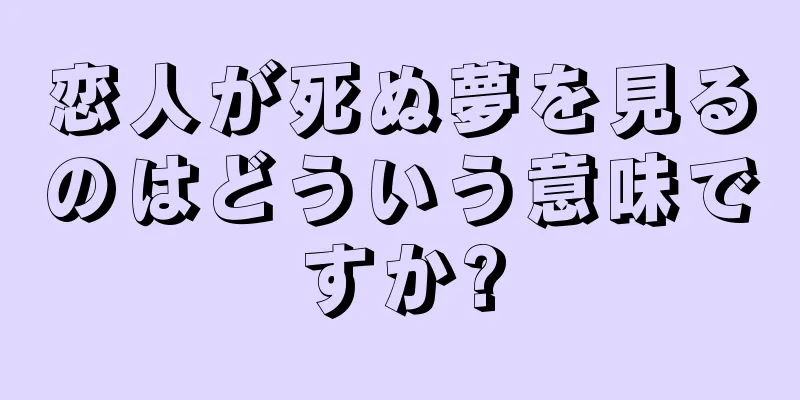 恋人が死ぬ夢を見るのはどういう意味ですか?