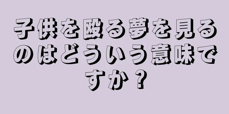 子供を殴る夢を見るのはどういう意味ですか？