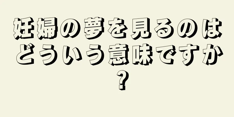 妊婦の夢を見るのはどういう意味ですか？