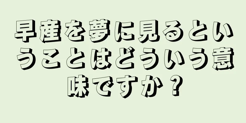 早産を夢に見るということはどういう意味ですか？