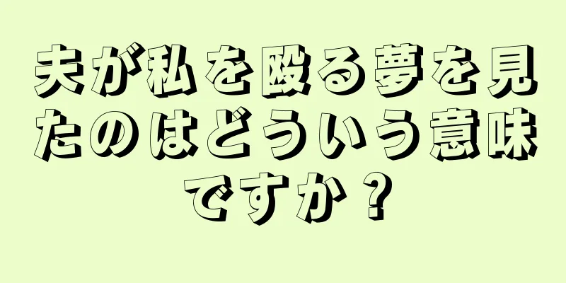 夫が私を殴る夢を見たのはどういう意味ですか？