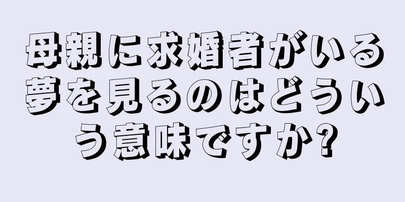 母親に求婚者がいる夢を見るのはどういう意味ですか?