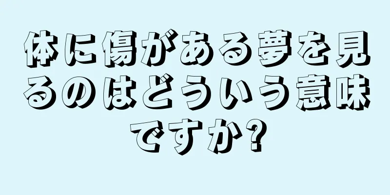 体に傷がある夢を見るのはどういう意味ですか?