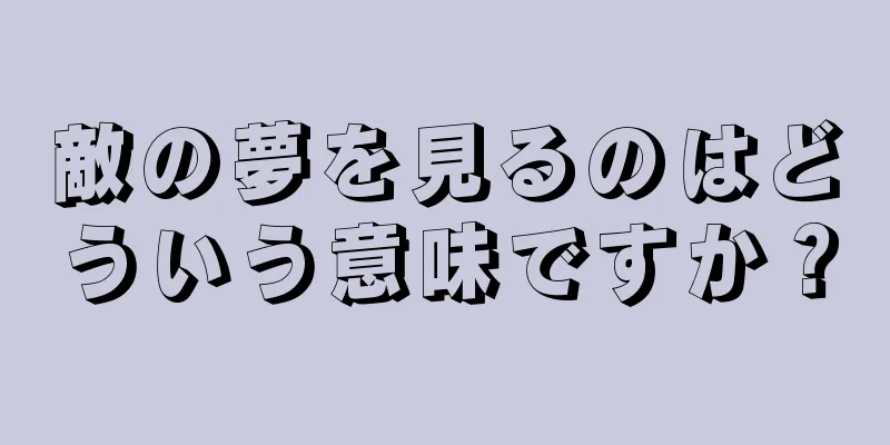 敵の夢を見るのはどういう意味ですか？