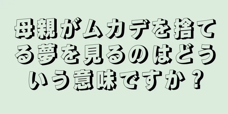 母親がムカデを捨てる夢を見るのはどういう意味ですか？