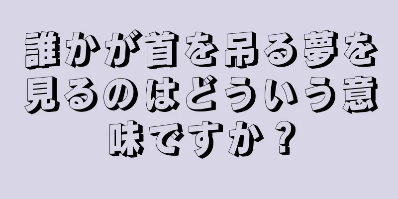誰かが首を吊る夢を見るのはどういう意味ですか？