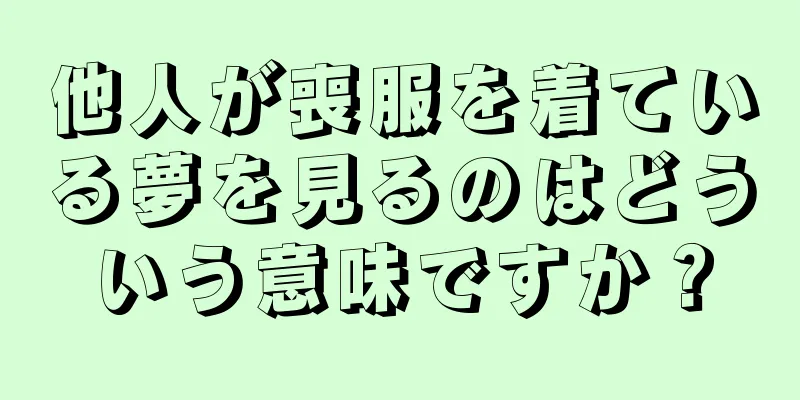 他人が喪服を着ている夢を見るのはどういう意味ですか？