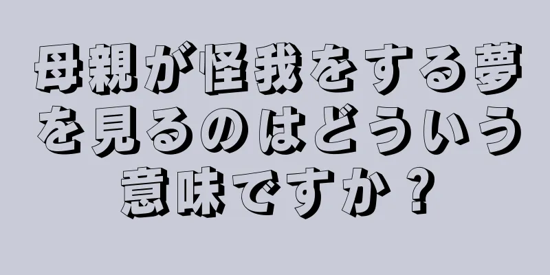 母親が怪我をする夢を見るのはどういう意味ですか？