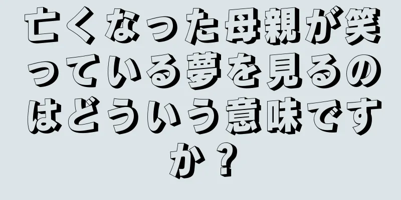 亡くなった母親が笑っている夢を見るのはどういう意味ですか？