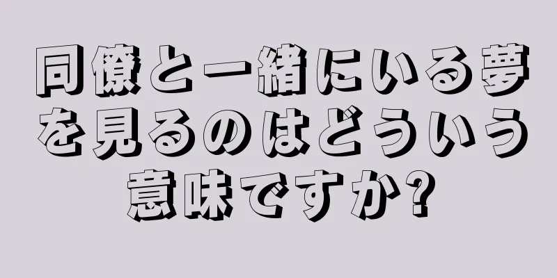 同僚と一緒にいる夢を見るのはどういう意味ですか?