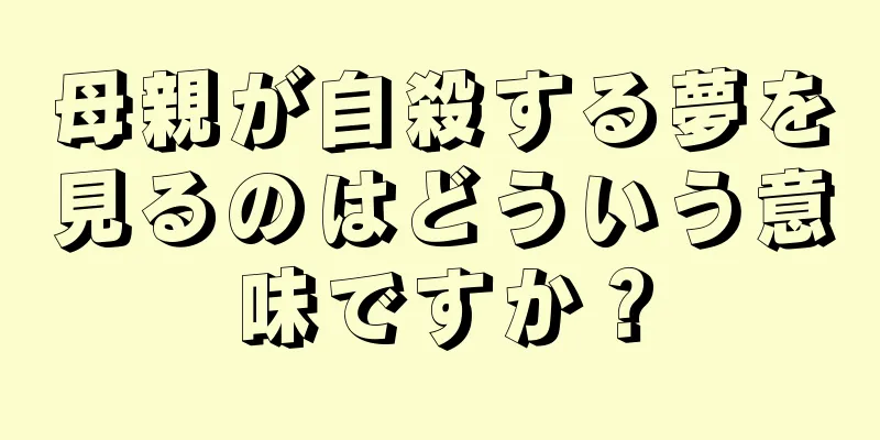 母親が自殺する夢を見るのはどういう意味ですか？