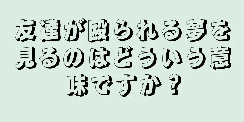 友達が殴られる夢を見るのはどういう意味ですか？