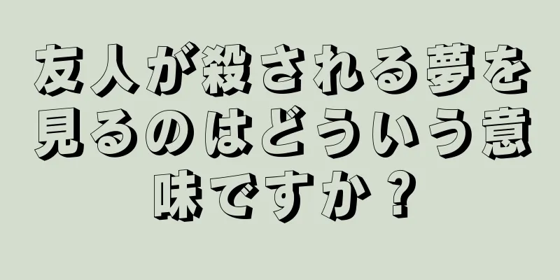 友人が殺される夢を見るのはどういう意味ですか？