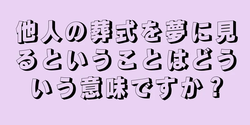 他人の葬式を夢に見るということはどういう意味ですか？