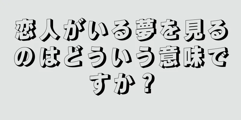 恋人がいる夢を見るのはどういう意味ですか？