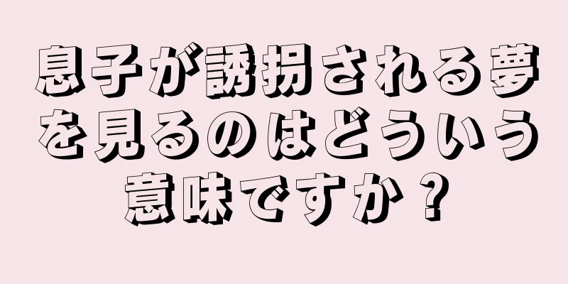 息子が誘拐される夢を見るのはどういう意味ですか？