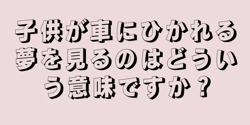 子供が車にひかれる夢を見るのはどういう意味ですか？