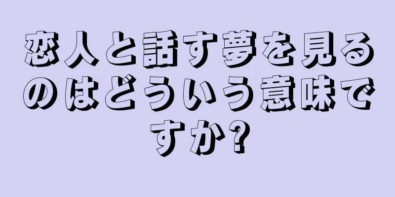 恋人と話す夢を見るのはどういう意味ですか?