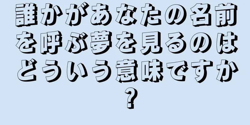 誰かがあなたの名前を呼ぶ夢を見るのはどういう意味ですか？