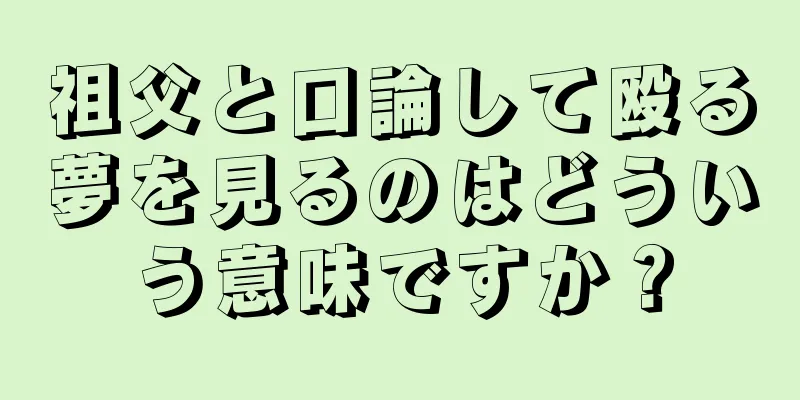 祖父と口論して殴る夢を見るのはどういう意味ですか？