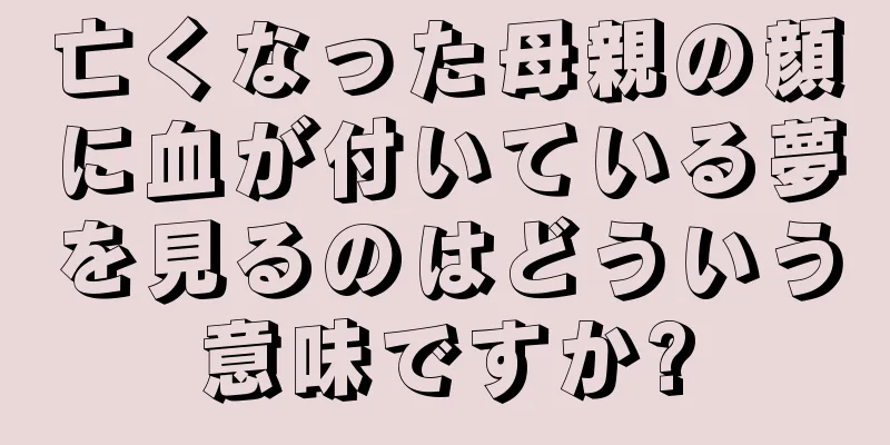 亡くなった母親の顔に血が付いている夢を見るのはどういう意味ですか?