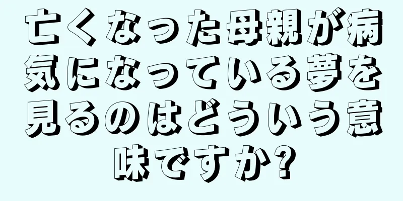 亡くなった母親が病気になっている夢を見るのはどういう意味ですか?