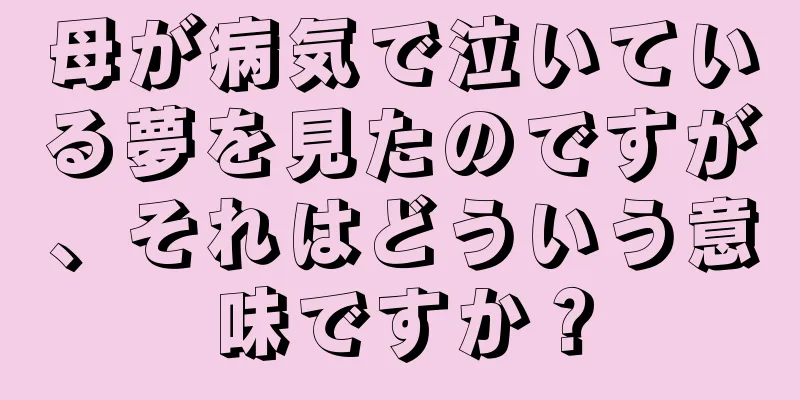 母が病気で泣いている夢を見たのですが、それはどういう意味ですか？