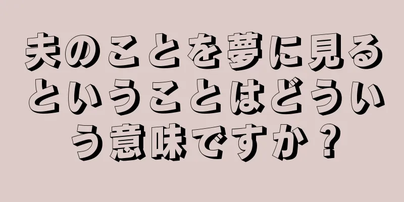 夫のことを夢に見るということはどういう意味ですか？