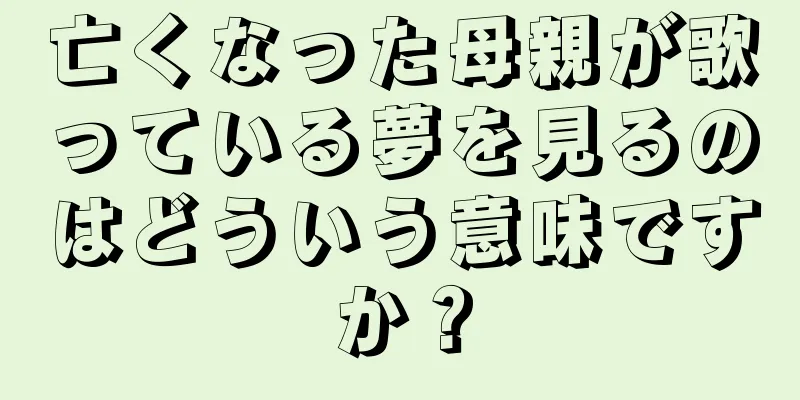 亡くなった母親が歌っている夢を見るのはどういう意味ですか？