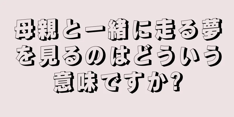 母親と一緒に走る夢を見るのはどういう意味ですか?