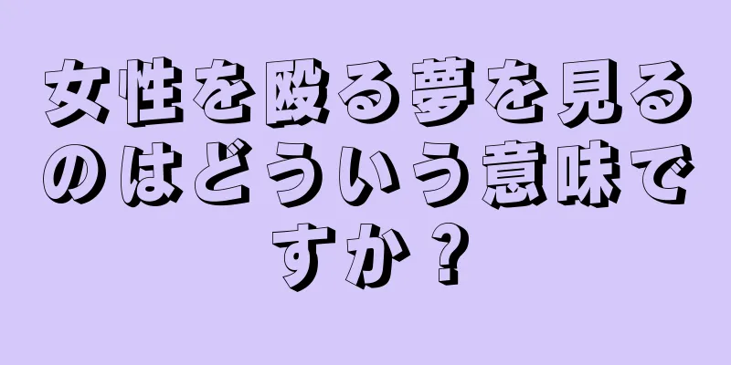 女性を殴る夢を見るのはどういう意味ですか？