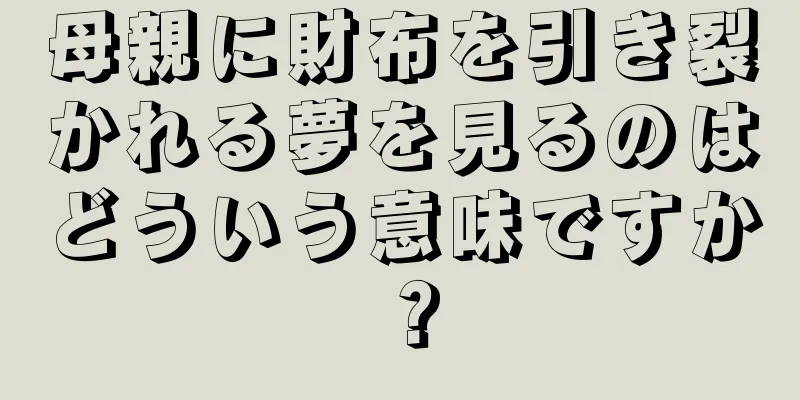 母親に財布を引き裂かれる夢を見るのはどういう意味ですか？