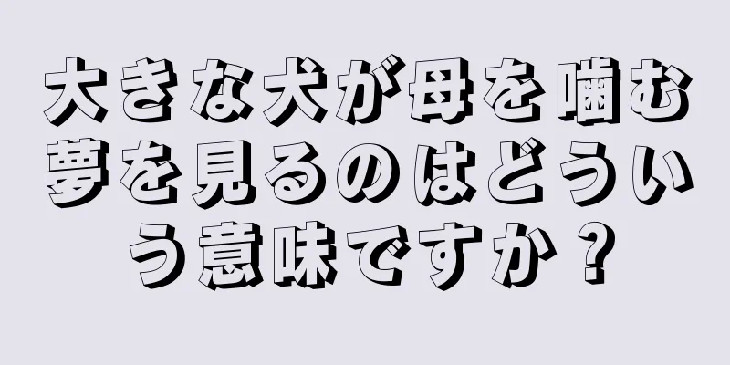 大きな犬が母を噛む夢を見るのはどういう意味ですか？