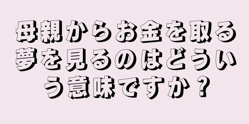母親からお金を取る夢を見るのはどういう意味ですか？