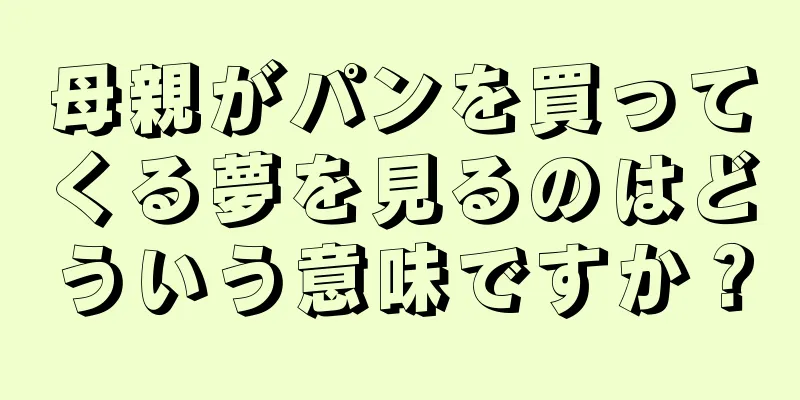 母親がパンを買ってくる夢を見るのはどういう意味ですか？