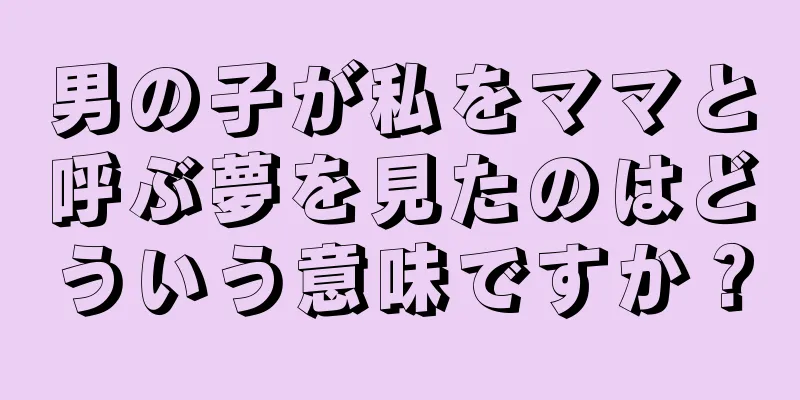男の子が私をママと呼ぶ夢を見たのはどういう意味ですか？