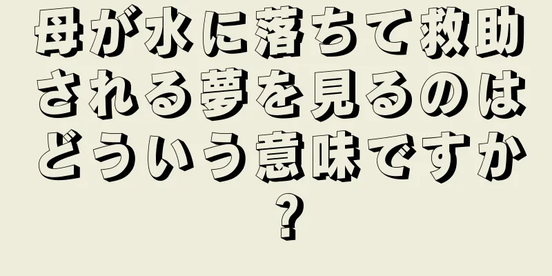 母が水に落ちて救助される夢を見るのはどういう意味ですか？