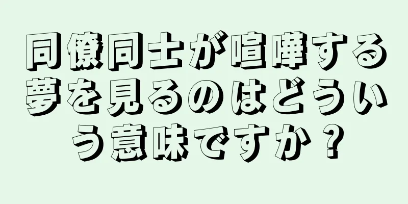 同僚同士が喧嘩する夢を見るのはどういう意味ですか？