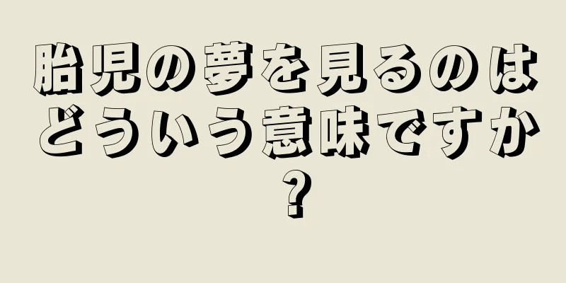 胎児の夢を見るのはどういう意味ですか？