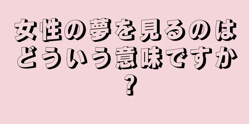 女性の夢を見るのはどういう意味ですか？