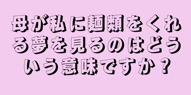 母が私に麺類をくれる夢を見るのはどういう意味ですか？