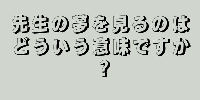 先生の夢を見るのはどういう意味ですか？