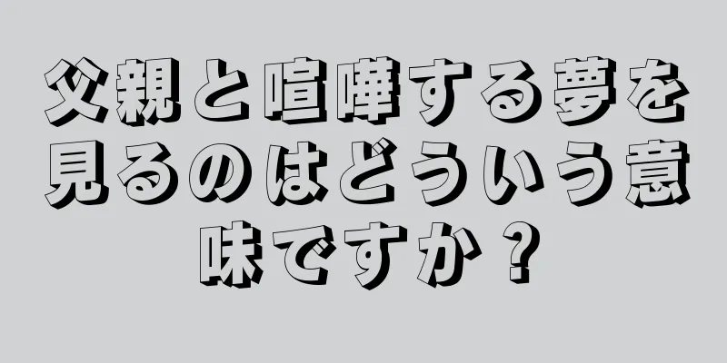 父親と喧嘩する夢を見るのはどういう意味ですか？